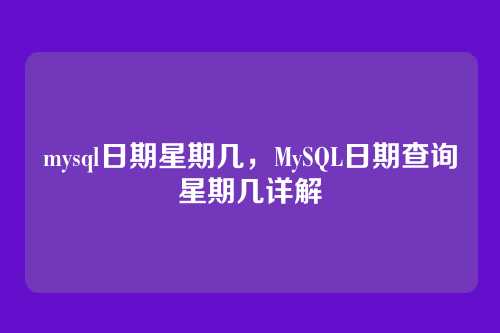 mysql日期星期几,MySQL日期查询星期几详解