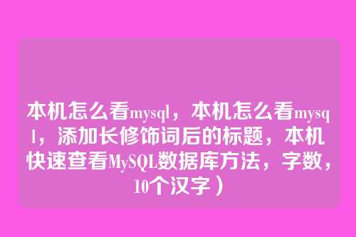 本机怎么看mysql,本机怎么看mysql,添加长修饰词后的标题,本机快速查看MySQL数据库方法,字数,10个汉字)
