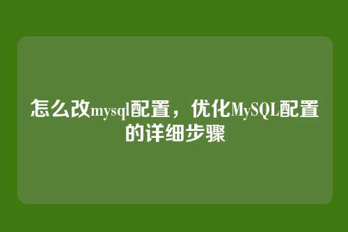 怎么改mysql配置,优化MySQL配置的详细步骤