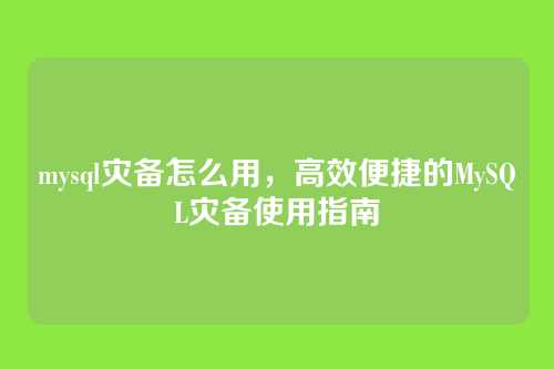 mysql灾备怎么用，高效便捷的MySQL灾备使用指南
