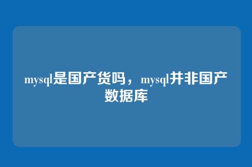 mysql是国产货吗,mysql并非国产数据库