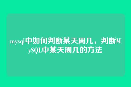 mysql中如何判断某天周几,判断MySQL中某天周几的方法