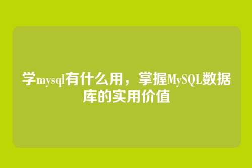 学mysql有什么用,掌握MySQL数据库的实用价值