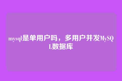 mysql是单用户吗,多用户并发MySQL数据库