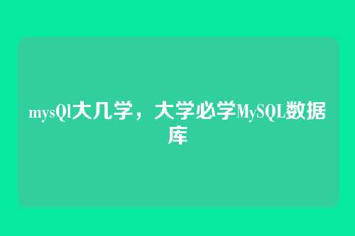 mysQl大几学,大学必学MySQL数据库