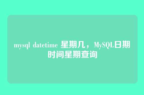 mysql datetime 星期几,MySQL日期时间星期查询