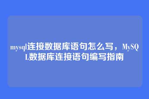 mysql连接数据库语句怎么写,MySQL数据库连接语句编写指南