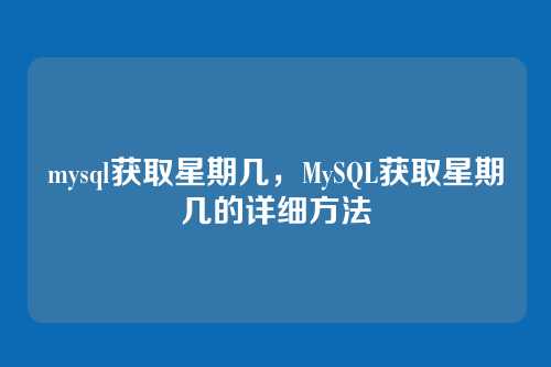 mysql获取星期几,MySQL获取星期几的详细方法