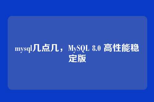 mysql几点几,MySQL 8.0 高性能稳定版