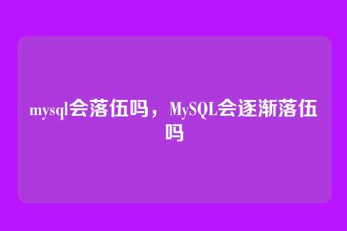 mysql会落伍吗,MySQL会逐渐落伍吗