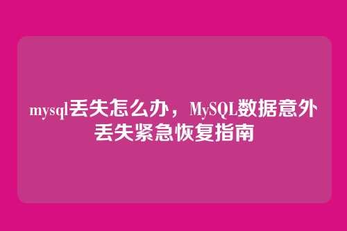 mysql丢失怎么办,MySQL数据意外丢失紧急恢复指南