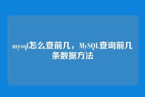 mysql怎么查前几，MySQL查询前几条数据方法
