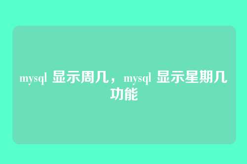 mysql 显示周几,mysql 显示星期几功能