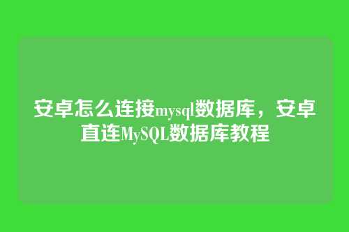 安卓怎么连接mysql数据库,安卓直连MySQL数据库教程