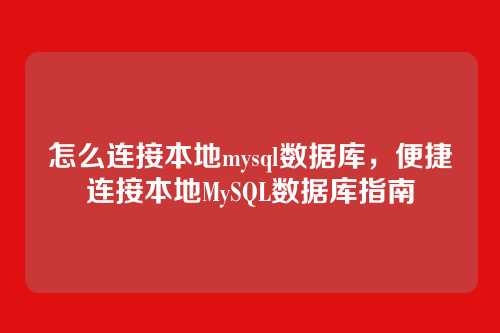怎么连接本地mysql数据库,便捷连接本地MySQL数据库指南