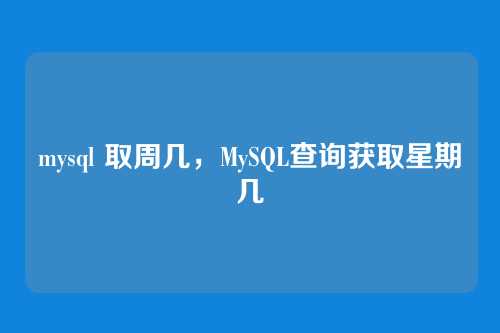mysql 取周几,MySQL查询获取星期几
