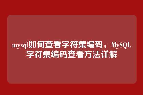 mysql如何查看字符集编码,MySQL字符集编码查看方法详解