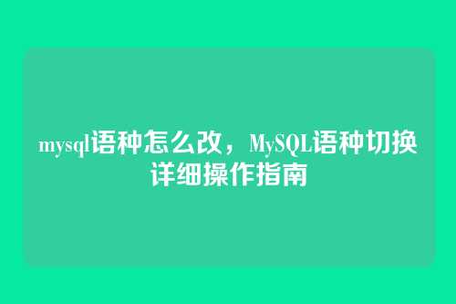 mysql语种怎么改,MySQL语种切换详细操作指南