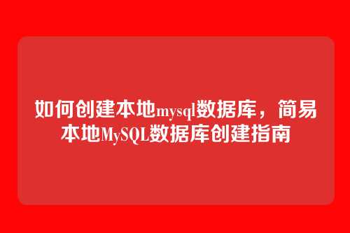 如何创建本地mysql数据库,简易本地MySQL数据库创建指南