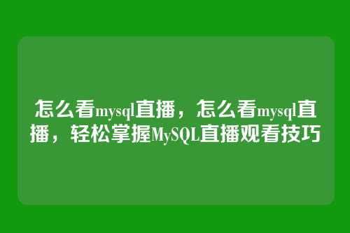 怎么看mysql直播,怎么看mysql直播,轻松掌握MySQL直播观看技巧