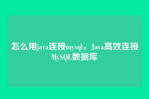 怎么用java连接mysql,Java高效连接MySQL数据库