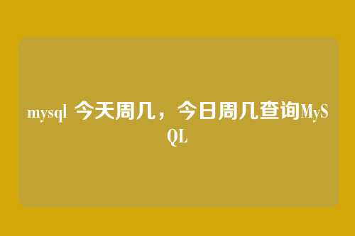 mysql 今天周几,今日周几查询MySQL