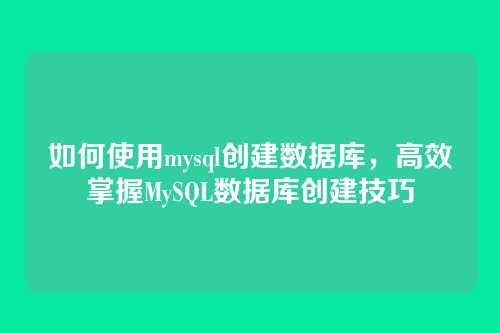 如何使用mysql创建数据库,高效掌握MySQL数据库创建技巧