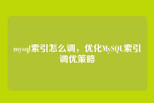 mysql索引怎么调,优化MySQL索引调优策略