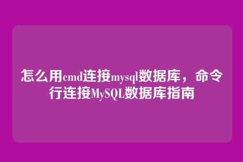 怎么用cmd连接mysql数据库,命令行连接MySQL数据库指南