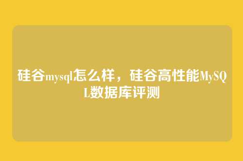 硅谷mysql怎么样,硅谷高性能MySQL数据库评测