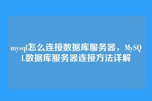 mysql怎么连接数据库服务器,MySQL数据库服务器连接方法详解