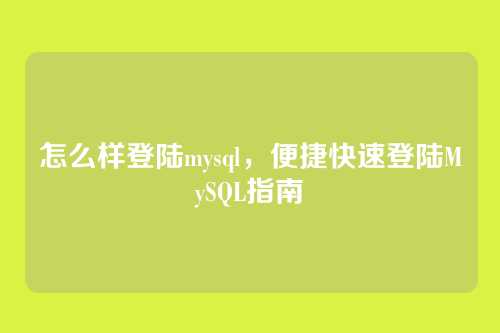 怎么样登陆mysql,便捷快速登陆MySQL指南
