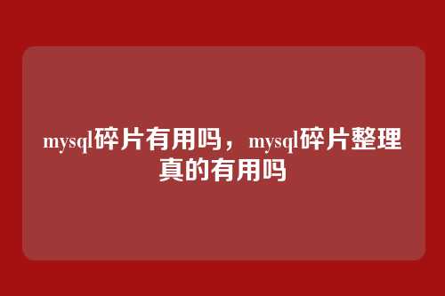 mysql碎片有用吗,mysql碎片整理真的有用吗