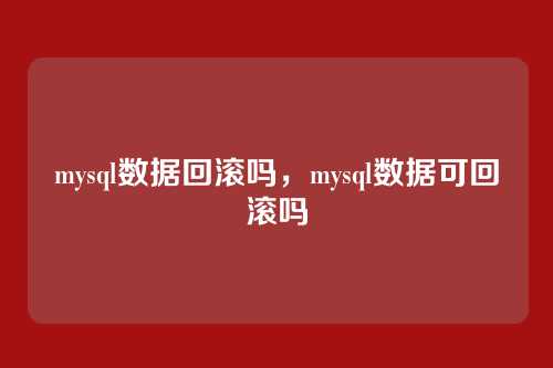 mysql数据回滚吗,mysql数据可回滚吗