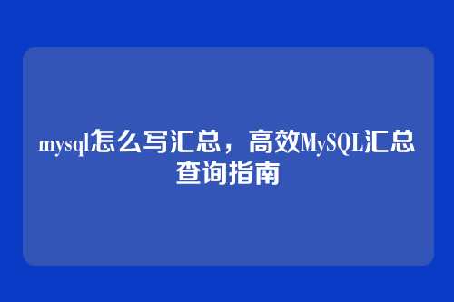 mysql怎么写汇总,高效MySQL汇总查询指南