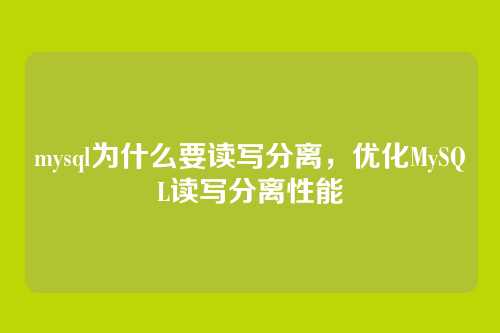 mysql为什么要读写分离,优化MySQL读写分离性能