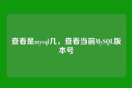 查看是mysql几,查看当前MySQL版本号
