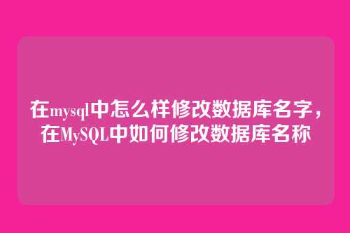 在mysql中怎么样修改数据库名字,在MySQL中如何修改数据库名称