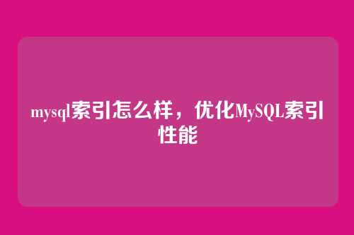 mysql索引怎么样,优化MySQL索引性能