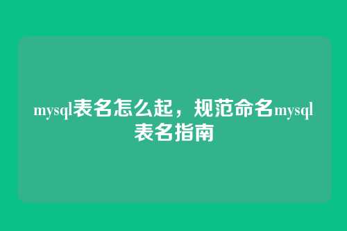 mysql表名怎么起,规范命名mysql表名指南
