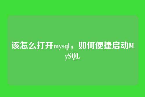 该怎么打开mysql,如何便捷启动MySQL