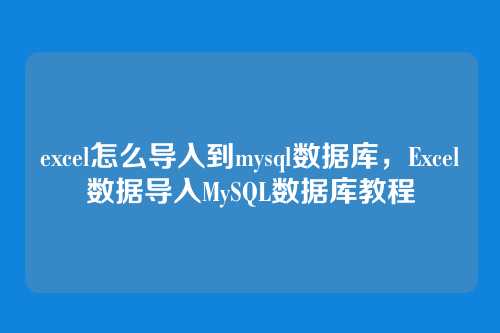 excel怎么导入到mysql数据库,Excel数据导入MySQL数据库教程