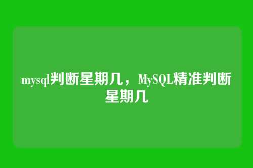 mysql判断星期几,MySQL精准判断星期几