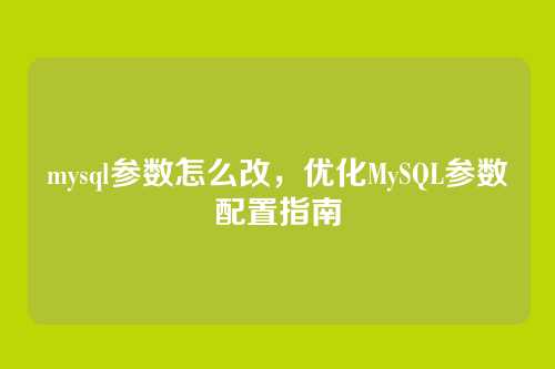 mysql参数怎么改,优化MySQL参数配置指南
