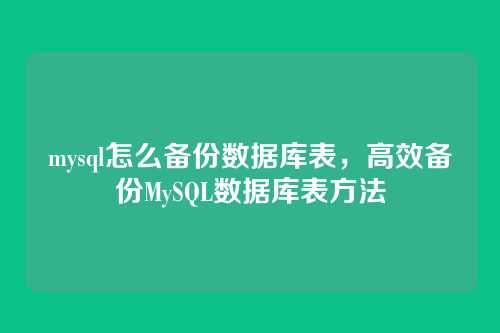 mysql怎么备份数据库表,高效备份MySQL数据库表方法