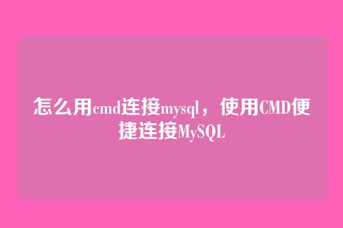 怎么用cmd连接mysql,使用CMD便捷连接MySQL