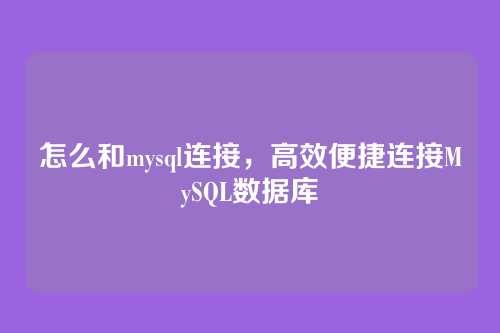 怎么和mysql连接,高效便捷连接MySQL数据库