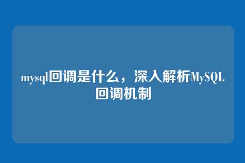 mysql回调是什么,深入解析MySQL回调机制