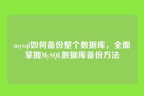 mysql如何备份整个数据库,全面掌握MySQL数据库备份方法