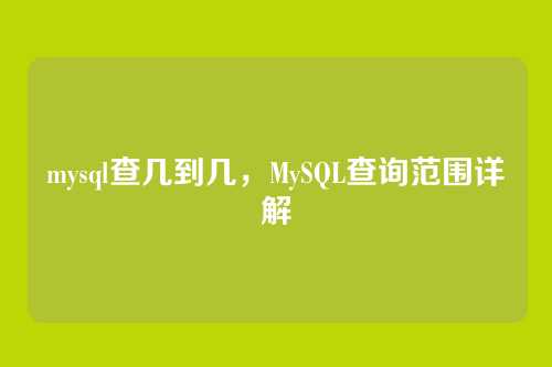 mysql查几到几,MySQL查询范围详解